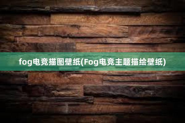 fog电竞描图壁纸(Fog电竞主题描绘壁纸)