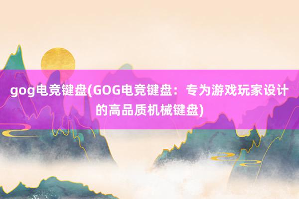 gog电竞键盘(GOG电竞键盘：专为游戏玩家设计的高品质机械键盘)