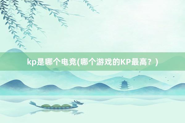 kp是哪个电竞(哪个游戏的KP最高？)