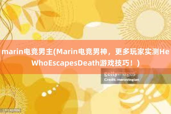 marin电竞男主(Marin电竞男神，更多玩家实测HeWhoEscapesDeath游戏技巧！)