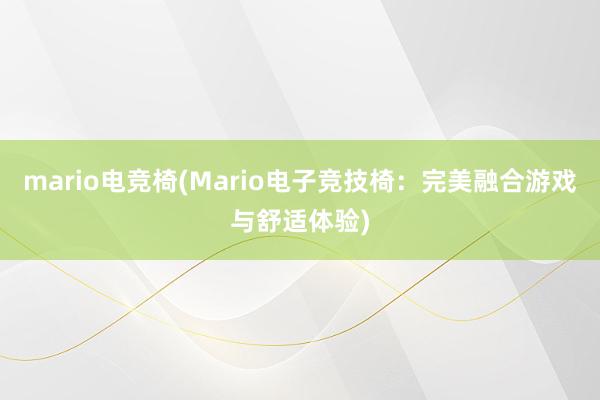 mario电竞椅(Mario电子竞技椅：完美融合游戏与舒适体验)