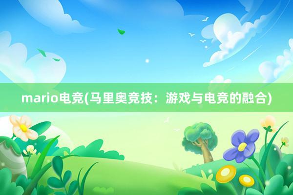 mario电竞(马里奥竞技：游戏与电竞的融合)