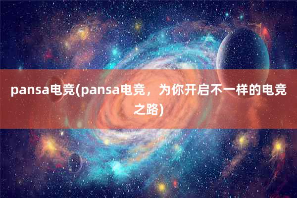 pansa电竞(pansa电竞，为你开启不一样的电竞之路)