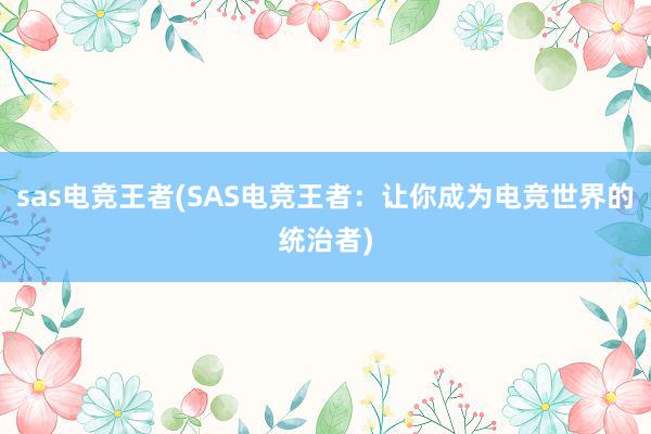 sas电竞王者(SAS电竞王者：让你成为电竞世界的统治者)