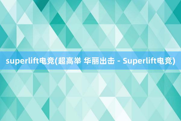 superlift电竞(超高举 华丽出击 - Superlift电竞)