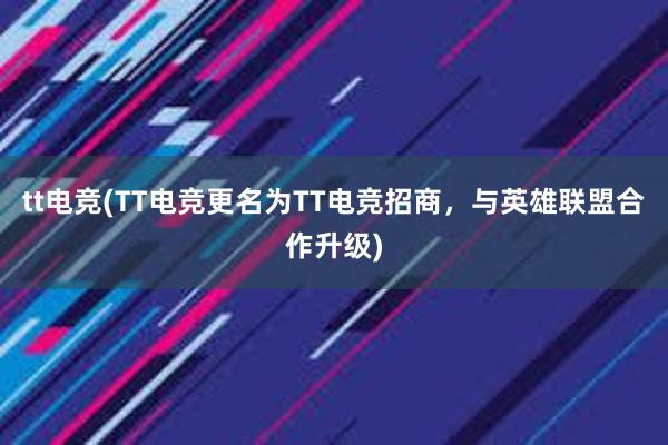 tt电竞(TT电竞更名为TT电竞招商，与英雄联盟合作升级)