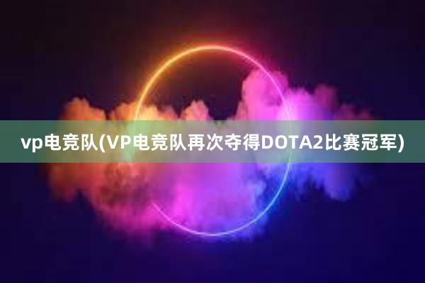 vp电竞队(VP电竞队再次夺得DOTA2比赛冠军)