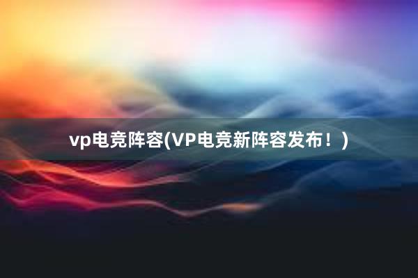 vp电竞阵容(VP电竞新阵容发布！)