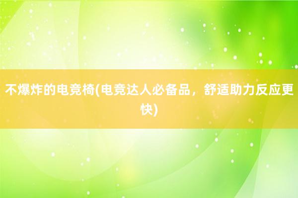 不爆炸的电竞椅(电竞达人必备品，舒适助力反应更快)