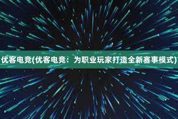 优客电竞(优客电竞：为职业玩家打造全新赛事模式)