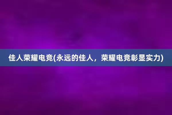 佳人荣耀电竞(永远的佳人，荣耀电竞彰显实力)