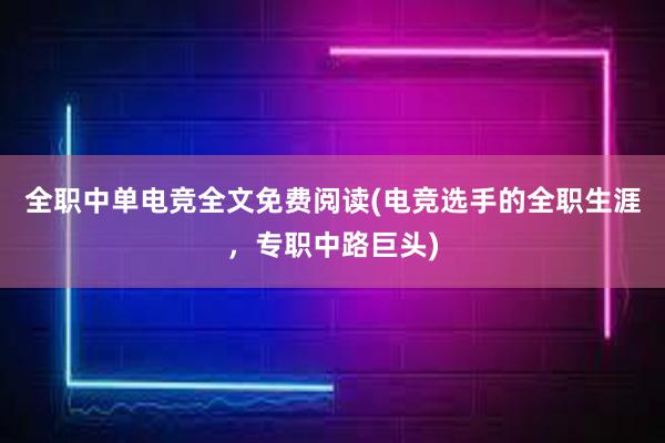 全职中单电竞全文免费阅读(电竞选手的全职生涯，专职中路巨头)