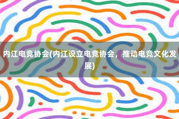 内江电竞协会(内江设立电竞协会，推动电竞文化发展)