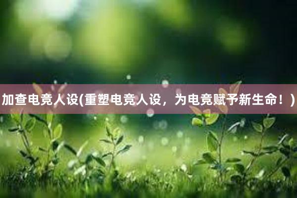 加查电竞人设(重塑电竞人设，为电竞赋予新生命！)