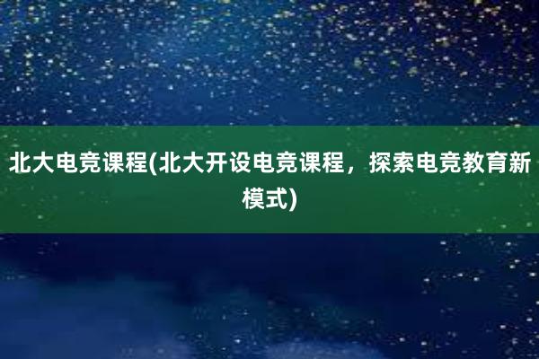 北大电竞课程(北大开设电竞课程，探索电竞教育新模式)