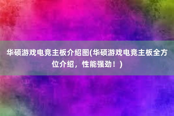 华硕游戏电竞主板介绍图(华硕游戏电竞主板全方位介绍，性能强劲！)