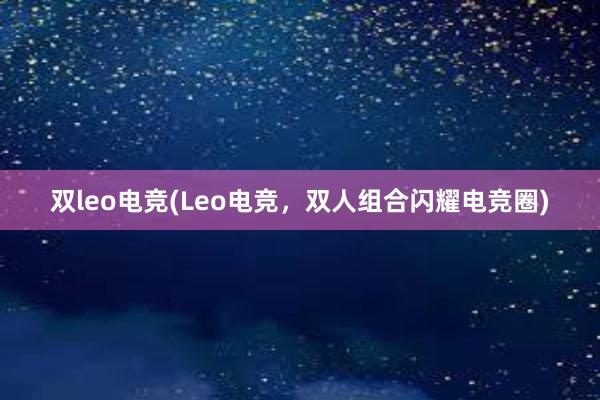 双leo电竞(Leo电竞，双人组合闪耀电竞圈)