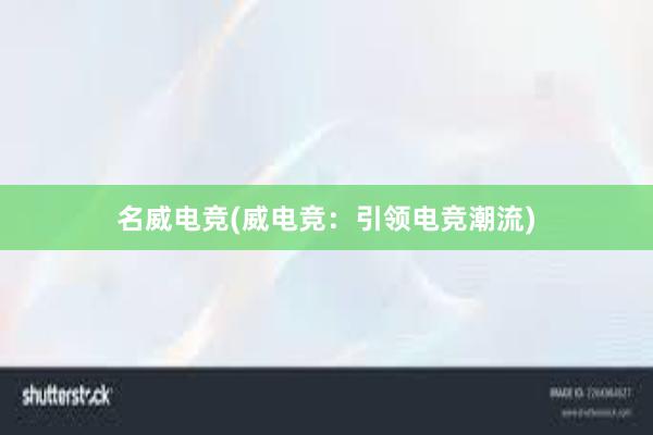 名威电竞(威电竞：引领电竞潮流)