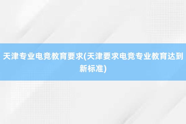 天津专业电竞教育要求(天津要求电竞专业教育达到新标准)