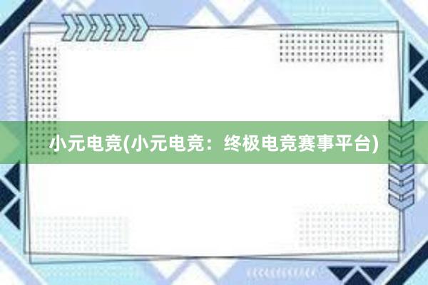 小元电竞(小元电竞：终极电竞赛事平台)