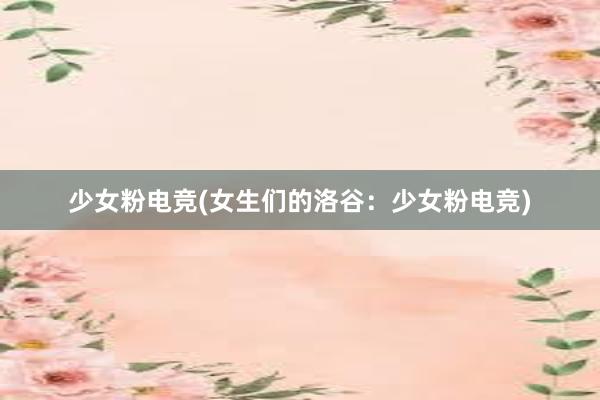 少女粉电竞(女生们的洛谷：少女粉电竞)