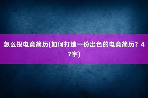 怎么投电竞简历(如何打造一份出色的电竞简历？47字)