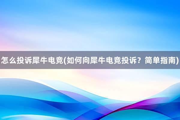 怎么投诉犀牛电竞(如何向犀牛电竞投诉？简单指南)