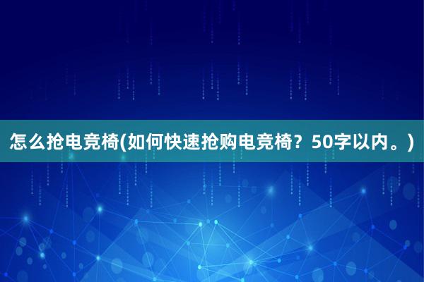 怎么抢电竞椅(如何快速抢购电竞椅？50字以内。)