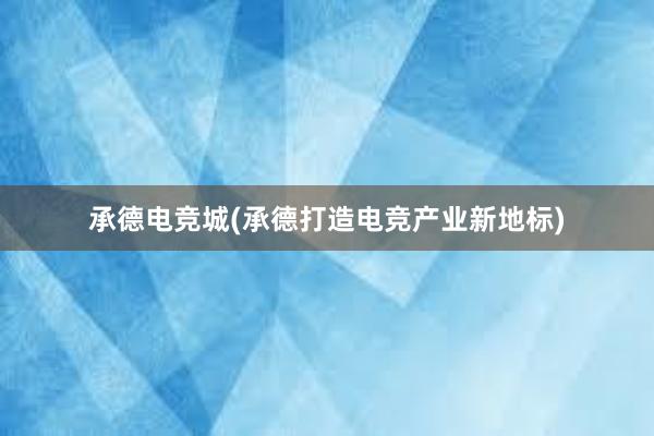 承德电竞城(承德打造电竞产业新地标)