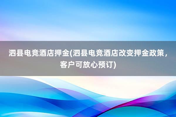 泗县电竞酒店押金(泗县电竞酒店改变押金政策，客户可放心预订)