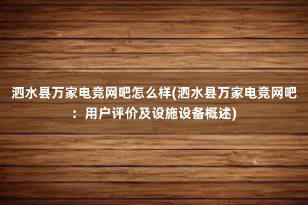 泗水县万家电竞网吧怎么样(泗水县万家电竞网吧：用户评价及设施设备概述)