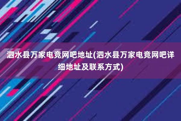 泗水县万家电竞网吧地址(泗水县万家电竞网吧详细地址及联系方式)