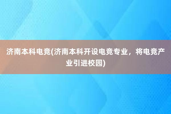 济南本科电竞(济南本科开设电竞专业，将电竞产业引进校园)