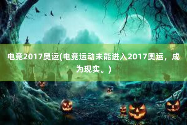 电竞2017奥运(电竞运动未能进入2017奥运，成为现实。)