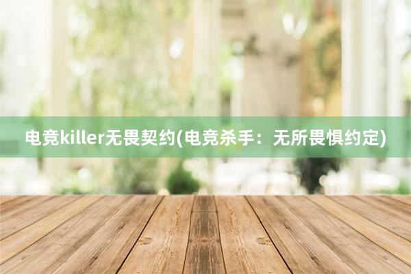 电竞killer无畏契约(电竞杀手：无所畏惧约定)