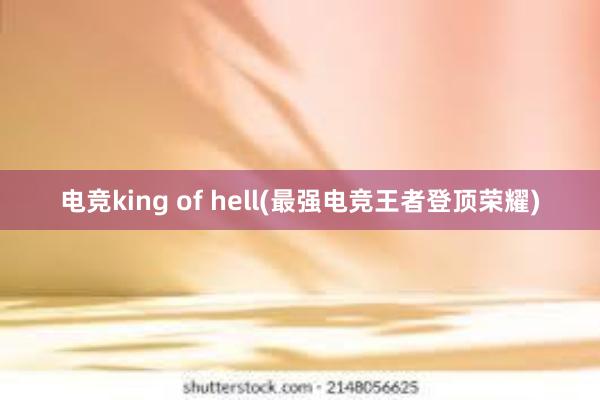 电竞king of hell(最强电竞王者登顶荣耀)