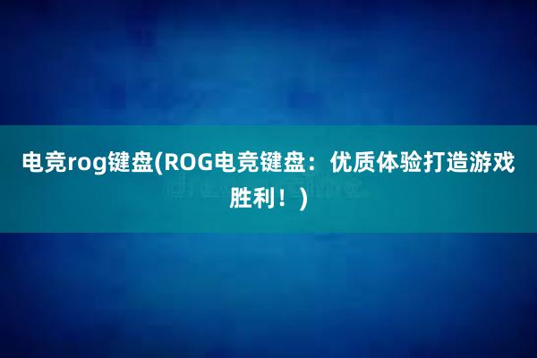 电竞rog键盘(ROG电竞键盘：优质体验打造游戏胜利！)