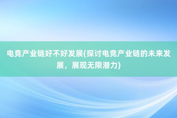 电竞产业链好不好发展(探讨电竞产业链的未来发展，展现无限潜力)