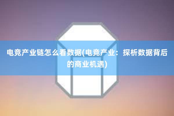 电竞产业链怎么看数据(电竞产业：探析数据背后的商业机遇)