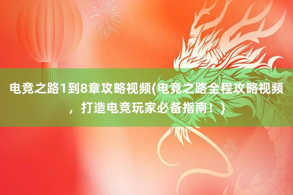 电竞之路1到8章攻略视频(电竞之路全程攻略视频，打造电竞玩家必备指南！)