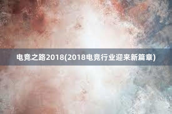 电竞之路2018(2018电竞行业迎来新篇章)