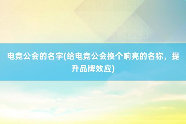 电竞公会的名字(给电竞公会换个响亮的名称，提升品牌效应)