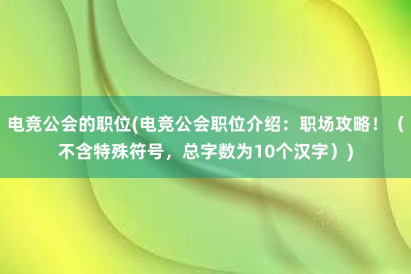 电竞公会的职位(电竞公会职位介绍：职场攻略！（不含特殊符号，总字数为10个汉字）)