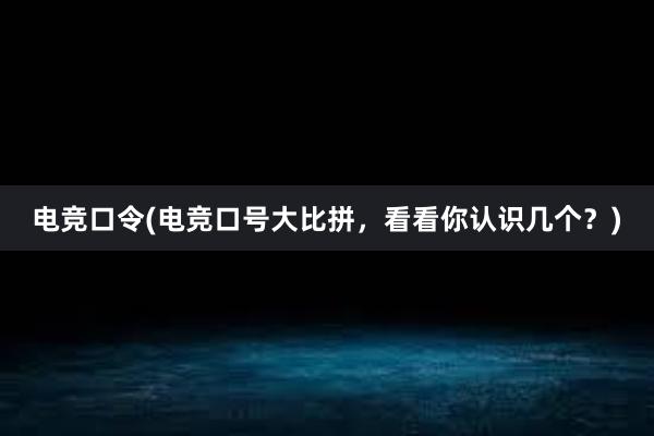 电竞口令(电竞口号大比拼，看看你认识几个？)