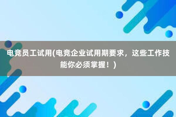 电竞员工试用(电竞企业试用期要求，这些工作技能你必须掌握！)