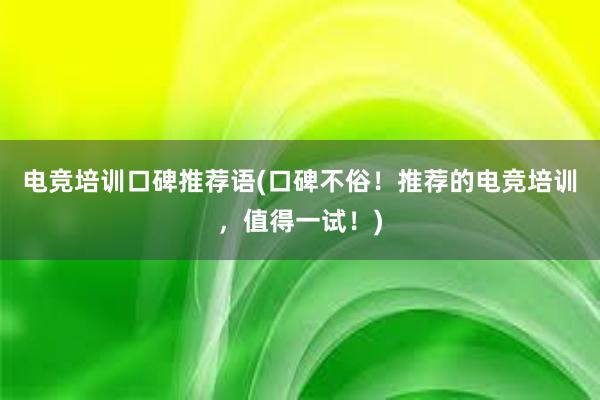 电竞培训口碑推荐语(口碑不俗！推荐的电竞培训，值得一试！)