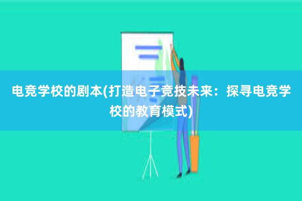 电竞学校的剧本(打造电子竞技未来：探寻电竞学校的教育模式)