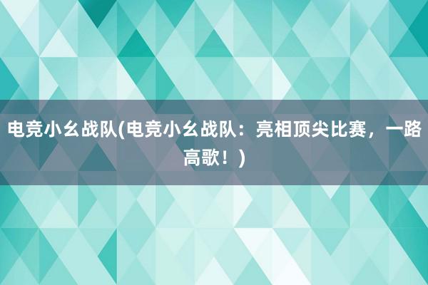 电竞小幺战队(电竞小幺战队：亮相顶尖比赛，一路高歌！)