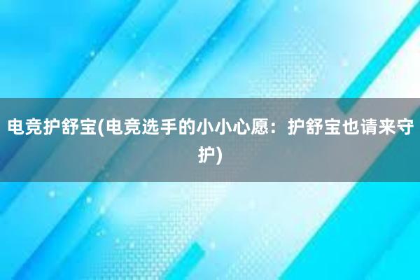 电竞护舒宝(电竞选手的小小心愿：护舒宝也请来守护)