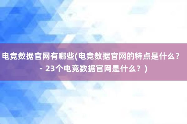 电竞数据官网有哪些(电竞数据官网的特点是什么？ - 23个电竞数据官网是什么？)